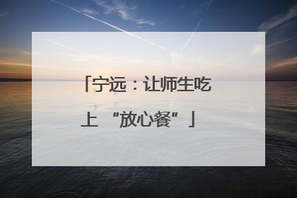 宁远：让师生吃上 “放心餐”
