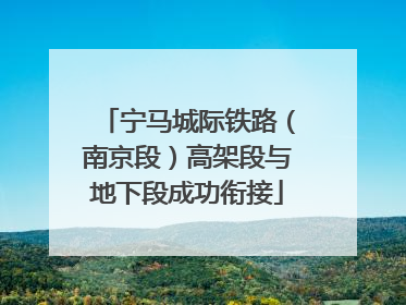 宁马城际铁路（南京段）高架段与地下段成功衔接