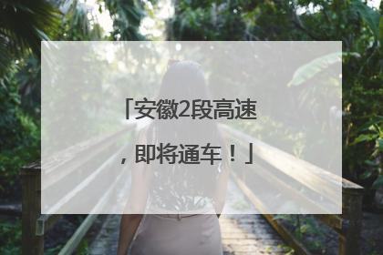 安徽2段高速，即将通车！