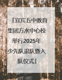宜宾五中教育集团方水中心校举行2025年少先队退队暨入队仪式