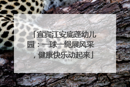 宜宾江安底蓬幼儿园：一球一绳展风采，健康快乐动起来