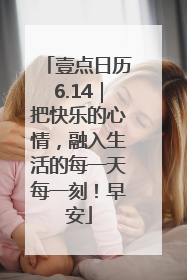 壹点日历6.14｜把快乐的心情，融入生活的每一天每一刻！早安