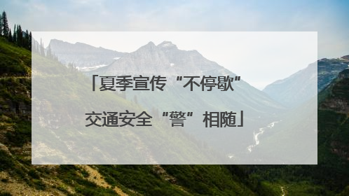 夏季宣传“不停歇” 交通安全“警”相随