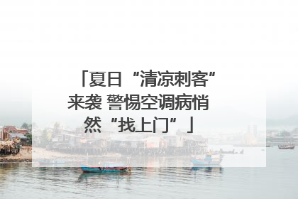 夏日“清凉刺客”来袭 警惕空调病悄然“找上门”