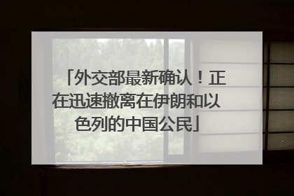 外交部最新确认！正在迅速撤离在伊朗和以色列的中国公民
