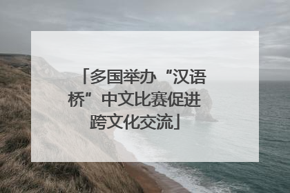 多国举办“汉语桥”中文比赛促进跨文化交流
