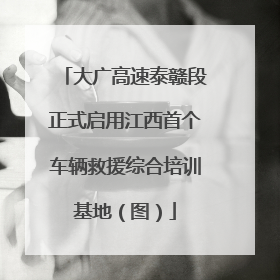 大广高速泰赣段正式启用江西首个车辆救援综合培训基地（图）