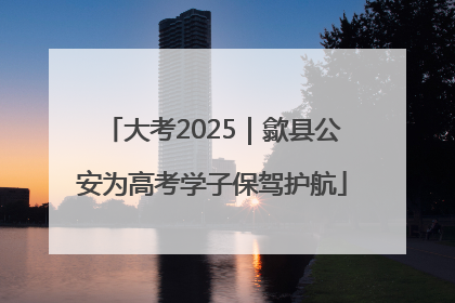 大考2025｜歙县公安为高考学子保驾护航