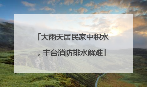 大雨天居民家中积水，丰台消防排水解难