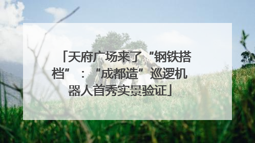 天府广场来了“钢铁搭档”：“成都造”巡逻机器人首秀实景验证