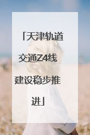 天津轨道交通Z4线建设稳步推进