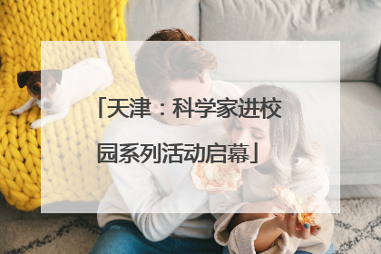 天津：科学家进校园系列活动启幕