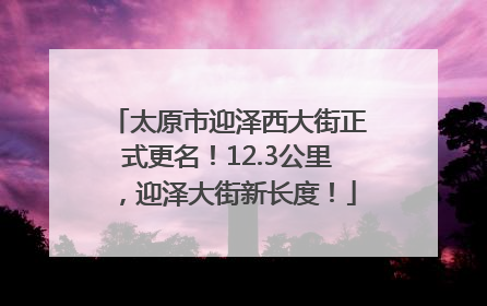 太原市迎泽西大街正式更名！12.3公里，迎泽大街新长度！