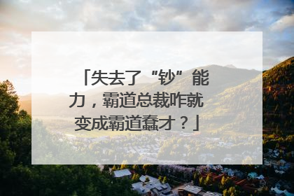 失去了“钞”能力，霸道总裁咋就变成霸道蠢才？