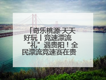 奇乐桃源·天天好玩丨竞速漂流 “礼”遇贵阳！全民漂流竞速赛在贵阳产控集团旗下桃源生态旅游度假区举行
