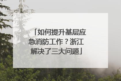 如何提升基层应急消防工作？浙江解决了三大问题