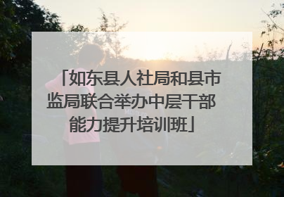 如东县人社局和县市监局联合举办中层干部能力提升培训班
