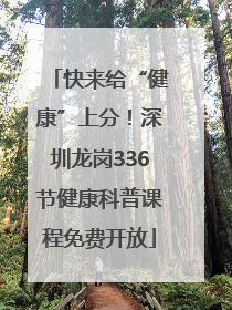 快来给“健康”上分！深圳龙岗336节健康科普课程免费开放