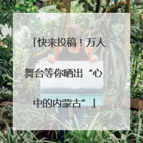 快来投稿！万人舞台等你晒出“心中的内蒙古”