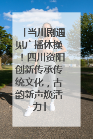 当川剧遇见广播体操！四川资阳创新传承传统文化，古韵新声焕活力
