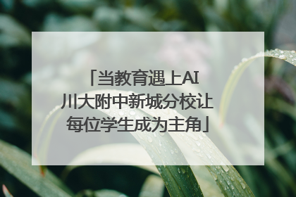 当教育遇上AI 川大附中新城分校让每位学生成为主角