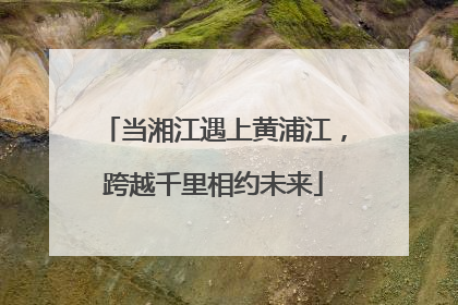 当湘江遇上黄浦江，跨越千里相约未来