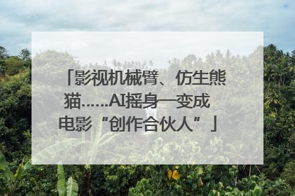 影视机械臂、仿生熊猫……AI摇身一变成电影“创作合伙人”