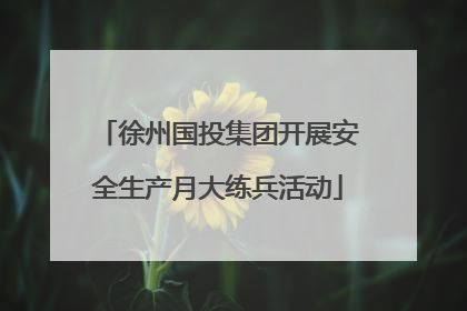 徐州国投集团开展安全生产月大练兵活动