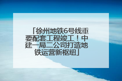 徐州地铁6号线重要配套工程竣工！中建一局二公司打造地铁运营新枢纽