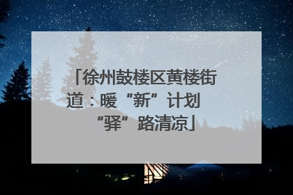 徐州鼓楼区黄楼街道：暖“新”计划 “驿”路清凉