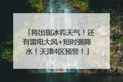 将出现冰雹天气！还有雷电大风+短时强降水！天津4区预警！