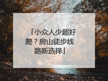 小众人少超好爬？房山徒步线路新选择