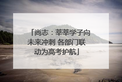 尚志：莘莘学子向未来冲刺 各部门联动为高考护航