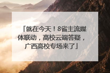 就在今天！8省主流媒体联动，高校云端答疑，广西高校专场来了