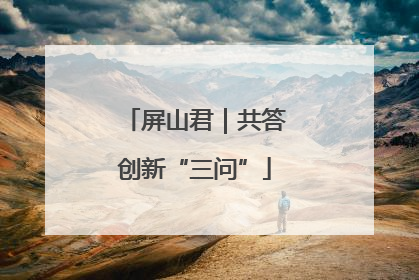 屏山君｜共答创新“三问”