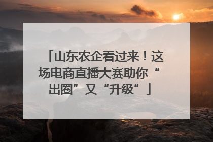 山东农企看过来！这场电商直播大赛助你“出圈”又“升级”