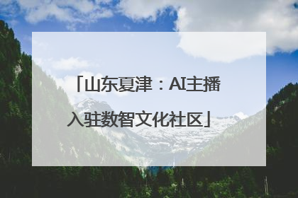 山东夏津：AI主播入驻数智文化社区