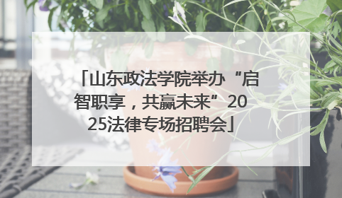 山东政法学院举办“启智职享，共赢未来”2025法律专场招聘会