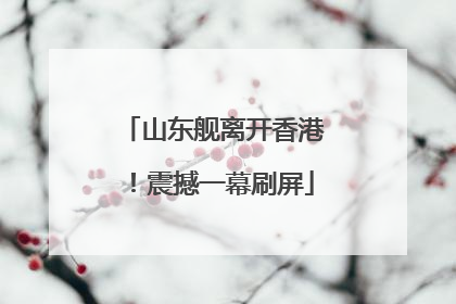 山东舰离开香港！震撼一幕刷屏