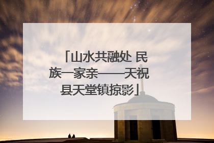 山水共融处 民族一家亲——天祝县天堂镇掠影