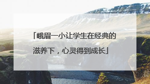 峨眉一小让学生在经典的滋养下，心灵得到成长