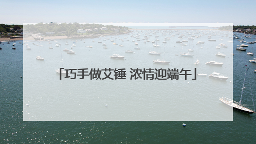 巧手做艾锤 浓情迎端午