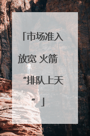 市场准入放宽 火箭“排队上天”