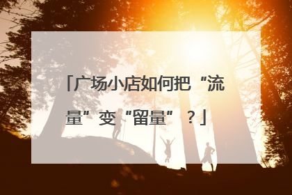 广场小店如何把“流量”变“留量”？