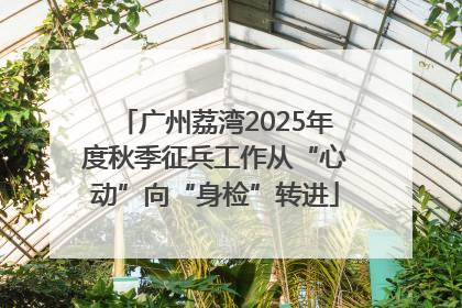 广州荔湾2025年度秋季征兵工作从“心动”向“身检”转进
