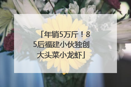年销5万斤！85后福建小伙独创大头菜小龙虾