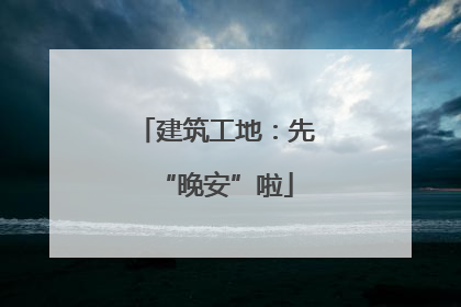 建筑工地：先“晚安”啦