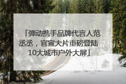 弹动携手品牌代言人范丞丞，官宣大片重磅登陆10大城市户外大屏