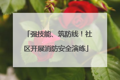 强技能、筑防线！社区开展消防安全演练