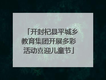 开封杞县平城乡教育集团开展多彩活动喜迎儿童节